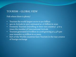 TOURISM – GLOBAL VIEW Fish where there is plenty! Tourism the world largest sector $ 500 billion 900 m Arrivals in 2007