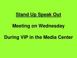 Stand Up Speak Out Meeting on Wednesday During VIP in the Media Center