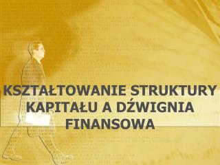 KSZTAŁTOWANIE STRUKTURY KAPITAŁU A DŹWIGNIA FINANSOWA