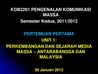 KOB3201 PENGENALAN KOMUNIKASI MASSA Semester Kedua, 2011/2012 PERTEMUAN PERTAMA UNIT 1: