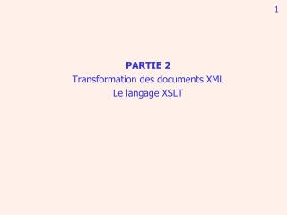 PARTIE 2 Transformation des documents XML Le langage XSLT