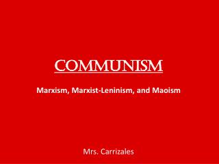 COMMUNISM Marxism, Marxist-Leninism, and Maoism Mrs. Carrizales