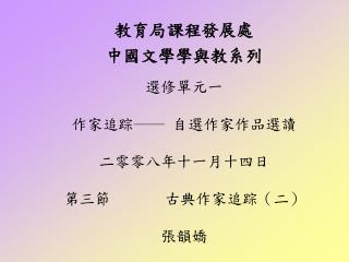 教育局課程發展處 中國文學學與教系列 選修單元一 作家追踪── 自選作家作品選讀 二零零八年十一月十四日 第三節 古典作家追踪（二） 張韻嬌