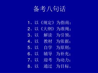 备考八句话 1 、以 《 规定 》 为指南； 2 、以 《 大纲 》 为准绳； 3 、以 解读 为引领； 4 、以 教材 为依据； 5 、以 自学 为原则；