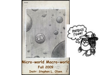 Micro-world Macro-world Fall 2009 Instr: Stephen L. Olsen