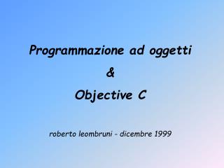 Programmazione ad oggetti &amp; Objective C roberto leombruni - dicembre 1999
