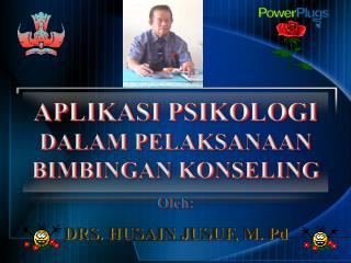 APLIKASI PSIKOLOGI DALAM PELAKSANAAN BIMBINGAN KONSELING Oleh : DRS. HUSAIN JUSUF, M. Pd