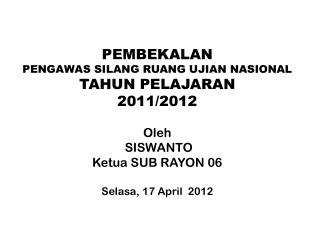 PEMBEKALAN PENGAWAS SILANG RUANG UJIAN NASIONAL TAHUN PELAJARAN 2011/2012 Oleh SISWANTO