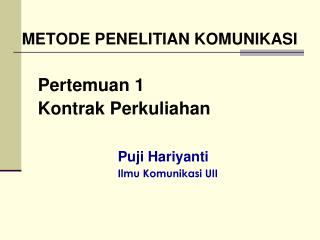 METODE PENELITIAN KOMUNIKASI Pertemuan 1 	Kontrak Perkuliahan Puji Hariyanti