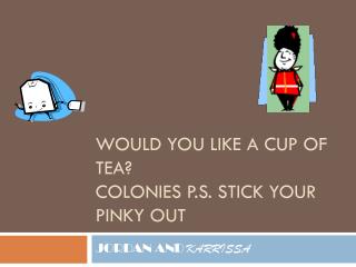 Would you like a cup of tea? Colonies p.s. stick your pinky out