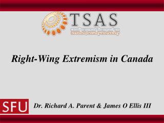 Right-Wing Extremism in Canada Dr. Richard A. Parent &amp; James O Ellis III