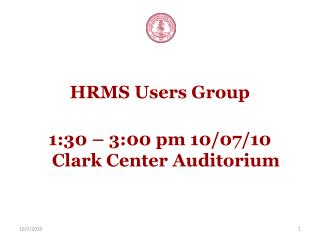 HRMS Users Group 1:30 – 3:00 pm 10/07/10 Clark Center Auditorium