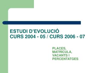 ESTUDI D’EVOLUCIÓ CURS 2004 - 05 / CURS 2006 - 07