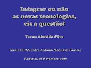 Integrar ou não as novas tecnologias, eis a questão! Teresa Almeida d’Eça