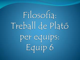 Filosofia : Treball de Plató per equips : Equip 6