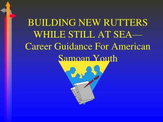 BUILDING NEW RUTTERS WHILE STILL AT SEA—Career Guidance For American Samoan Youth