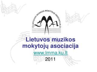 Lietuvos muzikos mokytoj ų asociacija lmma.ku.lt 2011
