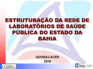 ESTRUTURAÇÃO DA REDE DE LABORATÓRIOS DE SAÚDE PÚBLICA DO ESTADO DA BAHIA SUVISA/LACEN 2010