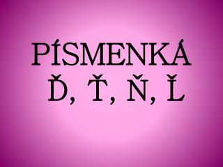 PÍSMENKÁ Ď, Ť, Ň, Ľ