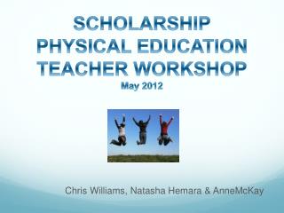 SCHOLARSHIP PHYSICAL EDUCATION TEACHER WORKSHOP May 2012