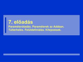 7. el őadás Param éterátadás. Paraméterek az Adában. Túlterhelés. Felüldefiniálás. Kifejezések.