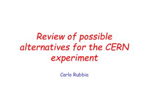 Review of possible alternatives for the CERN experiment Carlo Rubbia