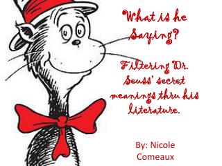 What is he Saying? Filtering Dr. Seuss’ secret meanings thru his literature.