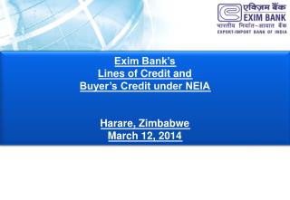 Exim Bank’s Lines of Credit and Buyer’s Credit under NEIA Harare, Zimbabwe March 12, 2014