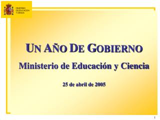 U N A ÑO D E G OBIERNO Ministerio de Educación y Ciencia 25 de abril de 2005