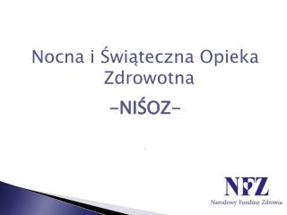 Nocna i Świąteczna Opieka Zdrowotna -NIŚOZ- .