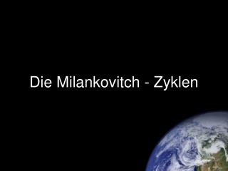 Die Milankovitch - Zyklen