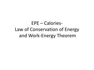 EPE – Calories- Law of Conservation of Energy and Work-Energy Theorem