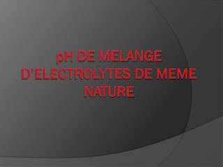 pH DE MELANGE D’ELECTROLYTES DE MEME NATURE