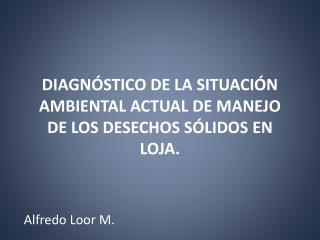 DIAGNÓSTICO DE LA SITUACIÓN AMBIENTAL ACTUAL DE MANEJO DE LOS DESECHOS SÓLIDOS EN LOJA.