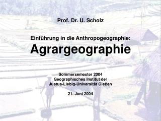 Prof. Dr. U. Scholz Einführung in die Anthropogeographie: Agrargeographie Sommersemester 2004