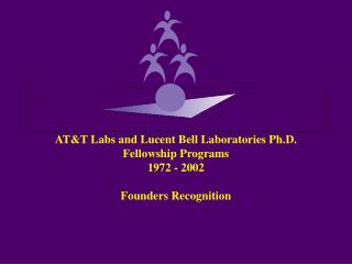 AT&amp;T Labs and Lucent Bell Laboratories Ph.D. Fellowship Programs 1972 - 2002 Founders Recognition