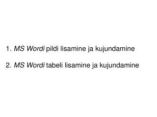 1. MS Wordi pildi lisamine ja kujundamine 2. MS Wordi tabeli lisamine ja kujundamine