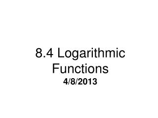 8.4 Logarithmic Functions 4/8/2013