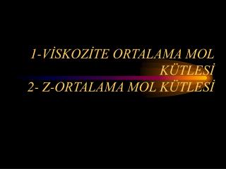 1-VİSKOZİTE ORTALAMA MOL KÜTLESİ 2- Z-ORTALAMA MOL KÜTLESİ