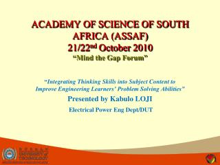 ACADEMY OF SCIENCE OF SOUTH AFRICA (ASSAF) 21/22 nd October 2010 “Mind the Gap Forum”