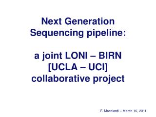 Next Generation Sequencing pipeline: a joint LONI – BIRN [UCLA – UCI] collaborative project