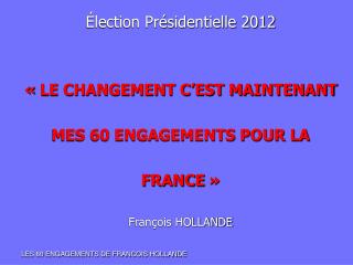 Élection Présidentielle 2012 « LE CHANGEMENT C’EST MAINTENANT MES 60 ENGAGEMENTS POUR LA FRANCE »
