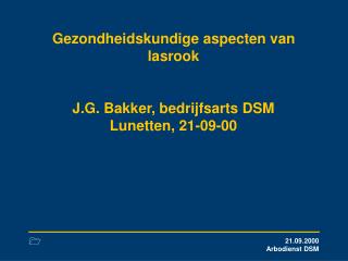 Gezondheidskundige aspecten van lasrook J.G. Bakker, bedrijfsarts DSM Lunetten, 21-09-00