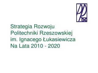 Strategia Rozwoju Politechniki Rzeszowskiej im. Ignacego Łukasiewicza Na Lata 2010 - 2020