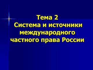 Тема 2 Система и источники международного частного права России