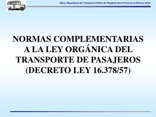 NORMAS COMPLEMENTARIAS A LA LEY ORGÁNICA DEL TRANSPORTE DE PASAJEROS (DECRETO LEY 16.378/57)