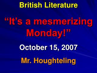 British Literature “It’s a mesmerizing Monday!” October 15, 2007 Mr. Houghteling