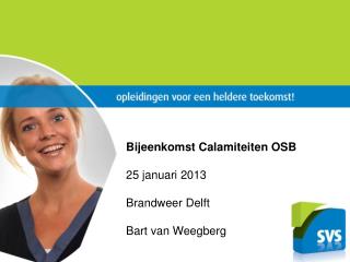 Bijeenkomst Calamiteiten OSB 25 januari 2013 Brandweer Delft Bart van Weegberg