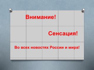 Внимание! Сенсаци я! Во всех новостях России и мира!