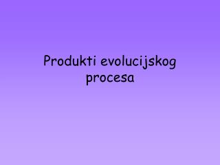 Produkti evolucijskog procesa